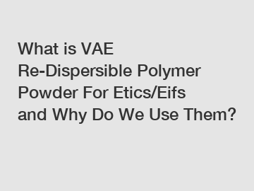 What is VAE Re-Dispersible Polymer Powder For Etics/Eifs and Why Do We Use Them?