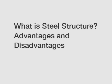 What is Steel Structure? Advantages and Disadvantages