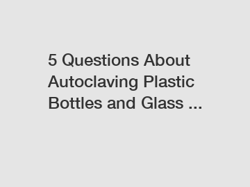 5 Questions About Autoclaving Plastic Bottles and Glass ...