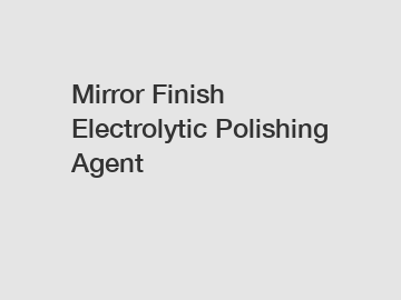 Mirror Finish Electrolytic Polishing Agent