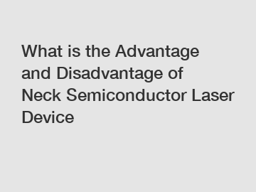 What is the Advantage and Disadvantage of  Neck Semiconductor Laser Device