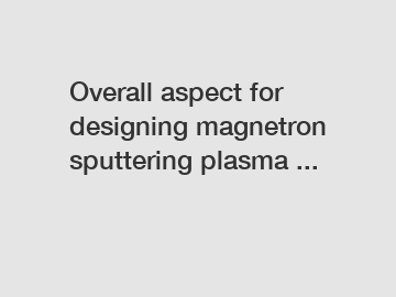 Overall aspect for designing magnetron sputtering plasma ...