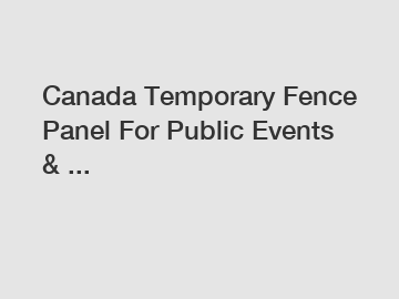 Canada Temporary Fence Panel For Public Events & ...