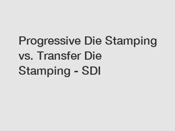 Progressive Die Stamping vs. Transfer Die Stamping - SDI