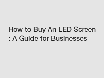 How to Buy An LED Screen : A Guide for Businesses