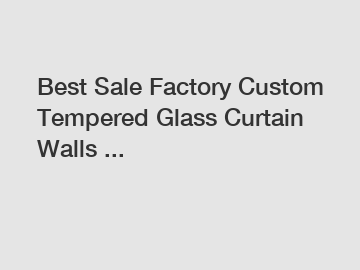 Best Sale Factory Custom Tempered Glass Curtain Walls ...