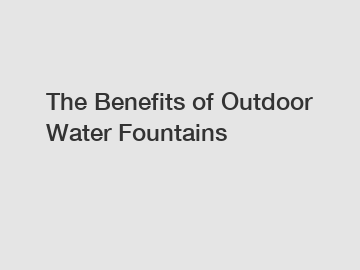 The Benefits of Outdoor Water Fountains