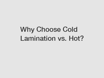 Why Choose Cold Lamination vs. Hot?