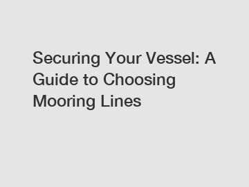 Securing Your Vessel: A Guide to Choosing Mooring Lines