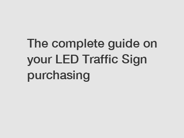 The complete guide on your LED Traffic Sign purchasing