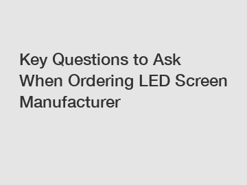 Key Questions to Ask When Ordering LED Screen Manufacturer