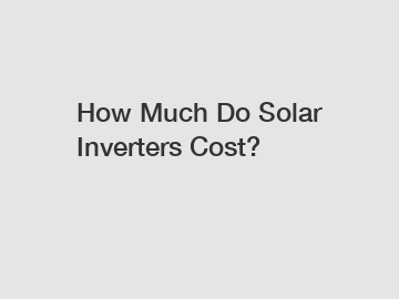 How Much Do Solar Inverters Cost?
