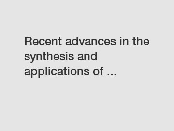 Recent advances in the synthesis and applications of ...