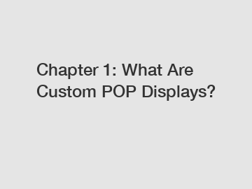 Chapter 1: What Are Custom POP Displays?