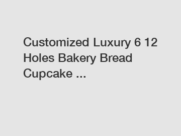 Customized Luxury 6 12 Holes Bakery Bread Cupcake ...