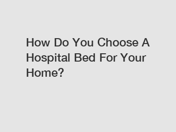 How Do You Choose A Hospital Bed For Your Home?