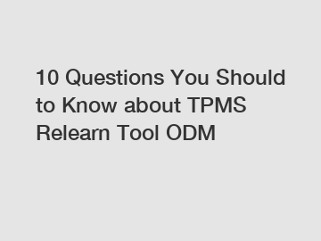 10 Questions You Should to Know about TPMS Relearn Tool ODM