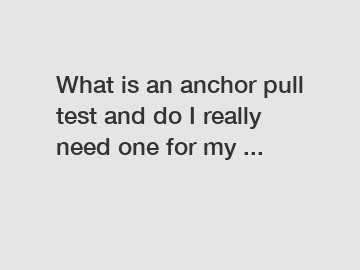 What is an anchor pull test and do I really need one for my ...