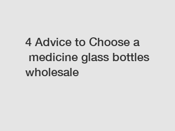 4 Advice to Choose a medicine glass bottles wholesale