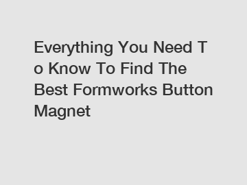 Everything&nbsp;You&nbsp;Need&nbsp;To&nbsp;Know&nbsp;To&nbsp;Find&nbsp;The&nbsp;Best&nbsp;Formworks Button Magnet