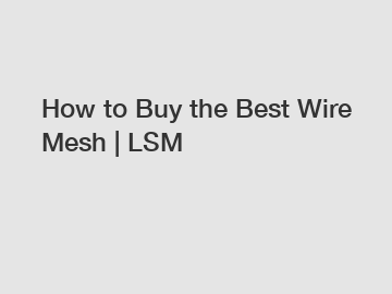 How to Buy the Best Wire Mesh | LSM