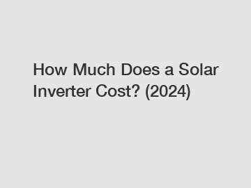 How Much Does a Solar Inverter Cost? (2024)