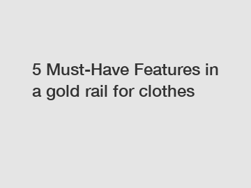 5 Must-Have Features in a gold rail for clothes