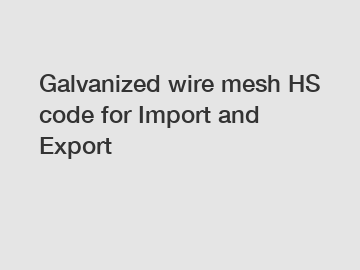 Galvanized wire mesh HS code for Import and Export