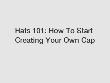 Hats 101: How To Start Creating Your Own Cap