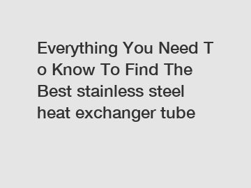 Everything&nbsp;You&nbsp;Need&nbsp;To&nbsp;Know&nbsp;To&nbsp;Find&nbsp;The&nbsp;Best&nbsp;stainless steel heat exchanger tube