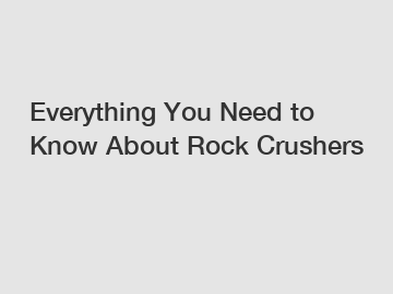 Everything You Need to Know About Rock Crushers