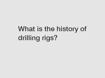 What is the history of drilling rigs?