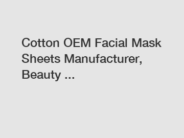 Cotton OEM Facial Mask Sheets Manufacturer, Beauty ...