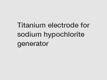 Titanium electrode for sodium hypochlorite generator