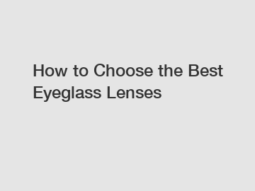 How to Choose the Best Eyeglass Lenses