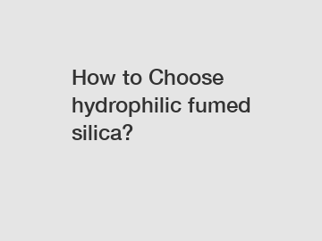 How to Choose hydrophilic fumed silica?