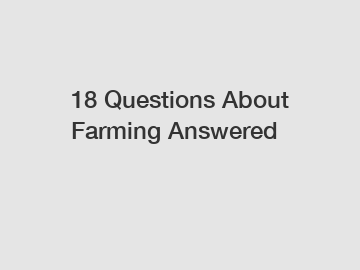 18 Questions About Farming Answered