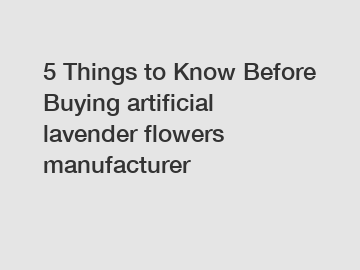 5 Things to Know Before Buying artificial lavender flowers manufacturer