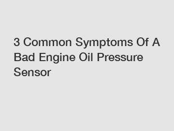 3 Common Symptoms Of A Bad Engine Oil Pressure Sensor