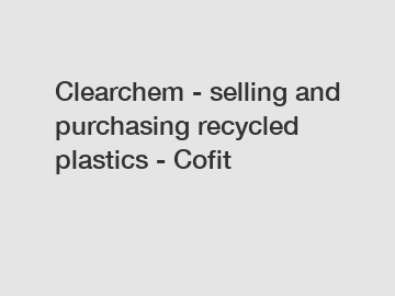 Clearchem - selling and purchasing recycled plastics - Cofit