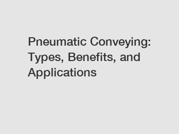 Pneumatic Conveying: Types, Benefits, and Applications