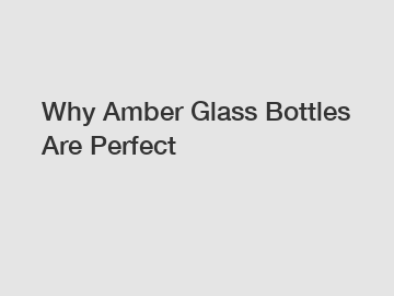 Why Amber Glass Bottles Are Perfect