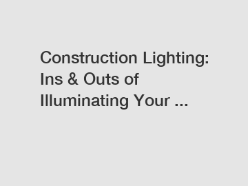 Construction Lighting: Ins & Outs of Illuminating Your ...