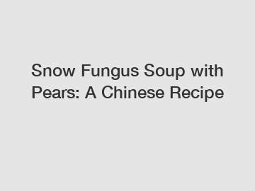 Snow Fungus Soup with Pears: A Chinese Recipe