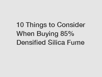 10 Things to Consider When Buying 85% Densified Silica Fume