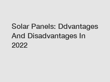 Solar Panels: Ddvantages And Disadvantages In 2022