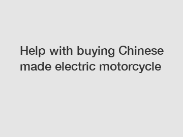 Help with buying Chinese made electric motorcycle