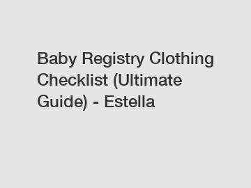 Baby Registry Clothing Checklist (Ultimate Guide) - Estella