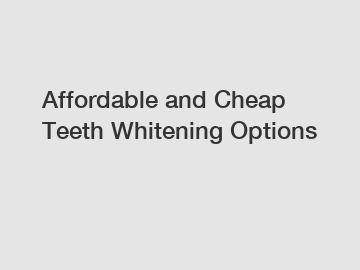 Affordable and Cheap Teeth Whitening Options