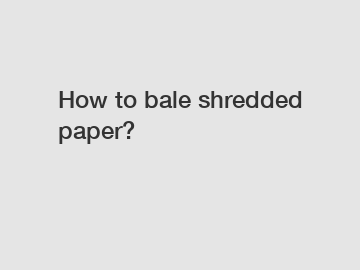 How to bale shredded paper?